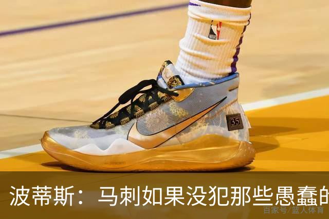 波蒂斯：马刺如果没犯那些愚蠢的错 本可能总决赛3-1领先尼克斯
